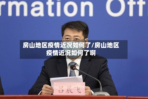 房山地区疫情近况如何了/房山地区疫情近况如何了啊-第1张图片