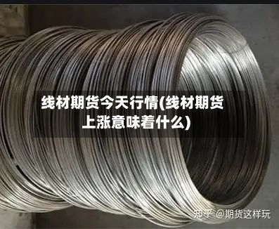 线材期货今天行情(线材期货上涨意味着什么)-第3张图片