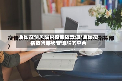 全国疫情风险管控地区查询/全国疫情风险等级查询服务平台-第2张图片