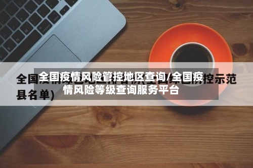 全国疫情风险管控地区查询/全国疫情风险等级查询服务平台-第1张图片