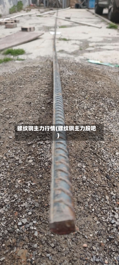 螺纹钢主力行情(螺纹钢主力股吧)-第1张图片