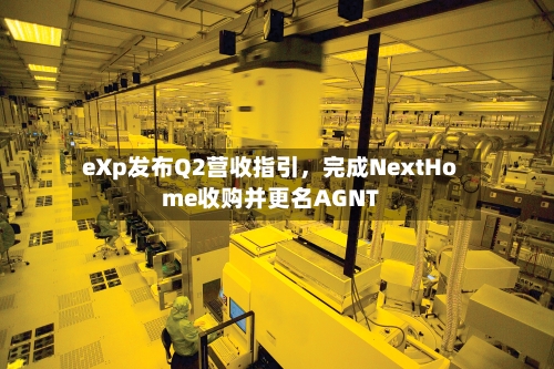 eXp发布Q2营收指引，完成NextHome收购并更名AGNT-第1张图片