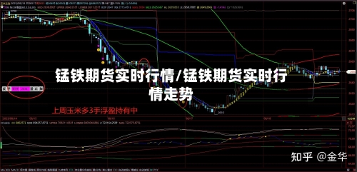 锰铁期货实时行情/锰铁期货实时行情走势-第1张图片