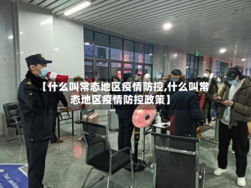 【什么叫常态地区疫情防控,什么叫常态地区疫情防控政策】-第1张图片