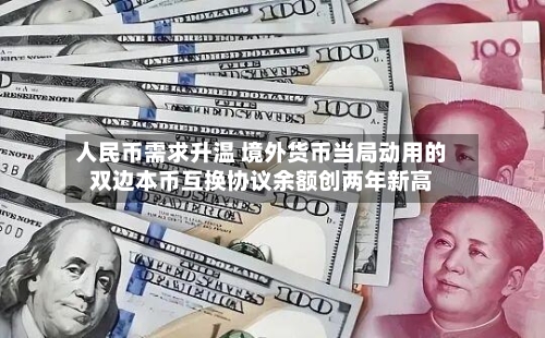人民币需求升温 境外货币当局动用的双边本币互换协议余额创两年新高-第1张图片