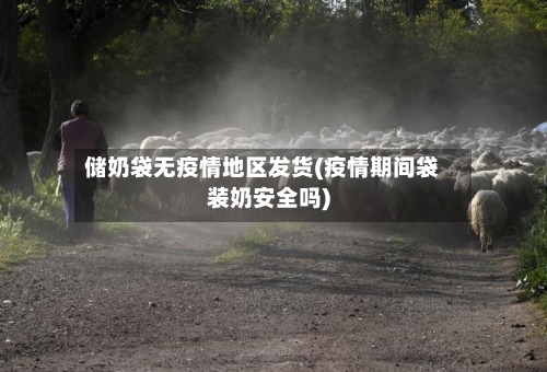 储奶袋无疫情地区发货(疫情期间袋装奶安全吗)-第3张图片