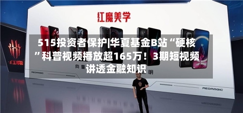 515投资者保护|华夏基金B站“硬核	”科普视频播放超165万！3期短视频讲透金融知识-第1张图片
