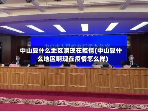 中山算什么地区啊现在疫情(中山算什么地区啊现在疫情怎么样)-第1张图片