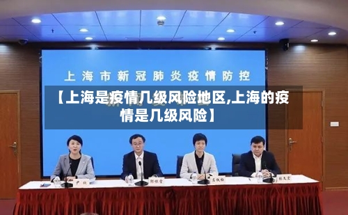 【上海是疫情几级风险地区,上海的疫情是几级风险】-第1张图片