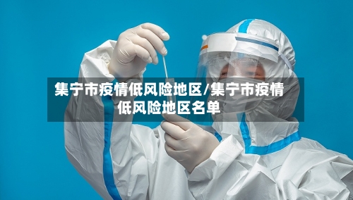 集宁市疫情低风险地区/集宁市疫情低风险地区名单-第1张图片