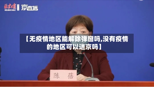 【无疫情地区能解除弹窗吗,没有疫情的地区可以进京吗】-第3张图片