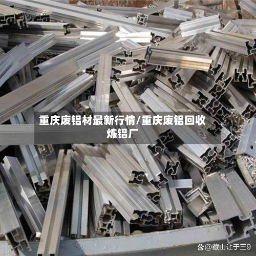 重庆废铝材最新行情/重庆废铝回收炼铝厂-第2张图片