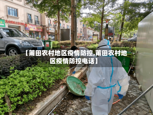 【莆田农村地区疫情防控,莆田农村地区疫情防控电话】-第1张图片