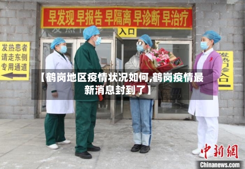 【鹤岗地区疫情状况如何,鹤岗疫情最新消息封到了】-第1张图片