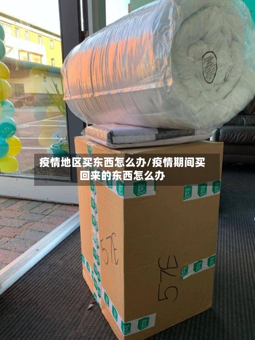 疫情地区买东西怎么办/疫情期间买回来的东西怎么办-第1张图片