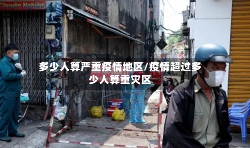 多少人算严重疫情地区/疫情超过多少人算重灾区-第1张图片