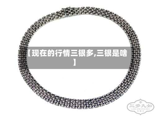 【现在的行情三银多,三银是啥】-第3张图片
