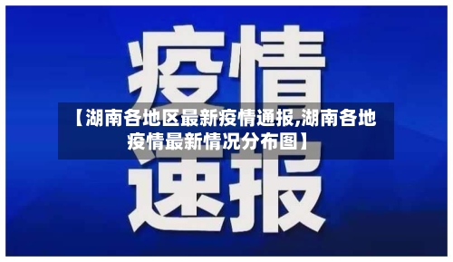 【湖南各地区最新疫情通报,湖南各地疫情最新情况分布图】-第1张图片