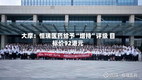 大摩：恒瑞医药给予“增持	”评级 目标价92港元-第1张图片