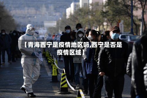 【青海西宁是疫情地区吗,西宁是否是疫情区域】-第1张图片