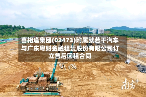 喜相逢集团(02473)附属就若干汽车与广东粤财金融租赁股份有限公司订立售后回租合同-第2张图片
