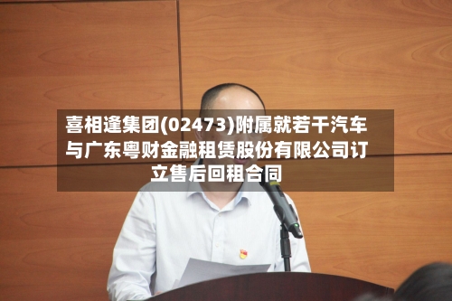 喜相逢集团(02473)附属就若干汽车与广东粤财金融租赁股份有限公司订立售后回租合同-第1张图片
