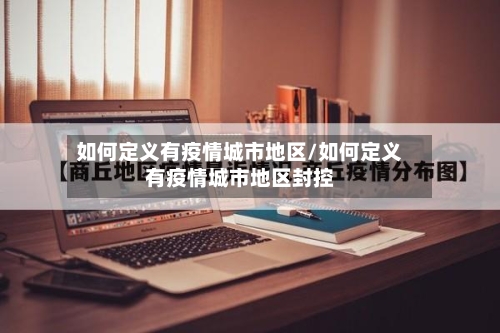 如何定义有疫情城市地区/如何定义有疫情城市地区封控-第1张图片