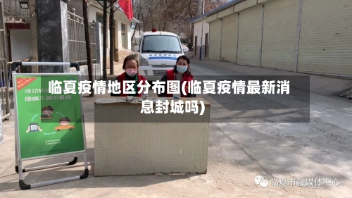 临夏疫情地区分布图(临夏疫情最新消息封城吗)-第1张图片