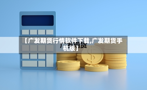 【广发期货行情软件下载,广发期货手机版】-第1张图片