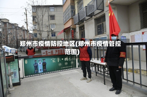 郑州市疫情防控地区(郑州市疫情管控范围)-第1张图片