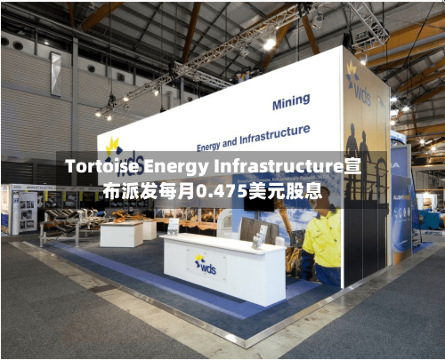 Tortoise Energy Infrastructure宣布派发每月0.475美元股息-第2张图片