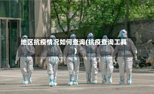 地区抗疫情况如何查询(抗疫查询工具)-第1张图片