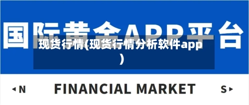 现货行情(现货行情分析软件app)-第1张图片
