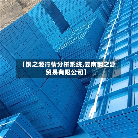 【钢之源行情分析系统,云南钢之源贸易有限公司】-第1张图片