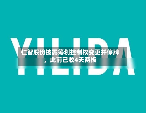 仁智股份披露筹划控制权变更并停牌，此前已收4天两板-第1张图片