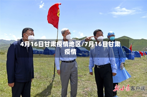 4月16日甘肃疫情地区/7月16日甘肃疫情-第3张图片