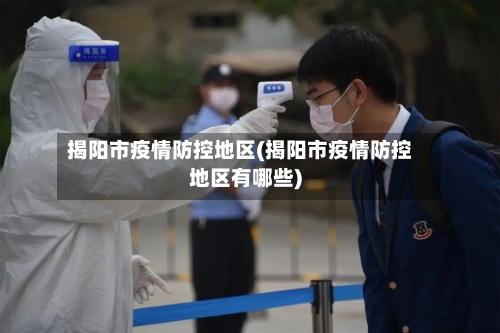 揭阳市疫情防控地区(揭阳市疫情防控地区有哪些)-第1张图片