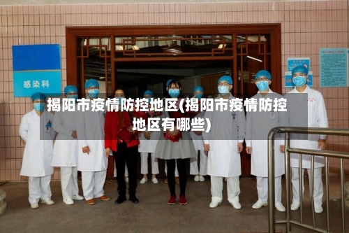 揭阳市疫情防控地区(揭阳市疫情防控地区有哪些)-第2张图片