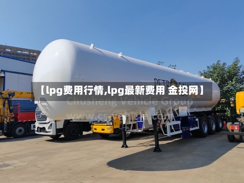 【lpg费用行情,lpg最新费用 金投网】-第1张图片