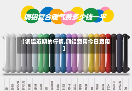 【铜铝近期的行情,铜铝费用今日费用】-第1张图片