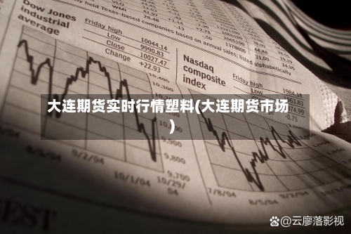 大连期货实时行情塑料(大连期货市场)-第1张图片