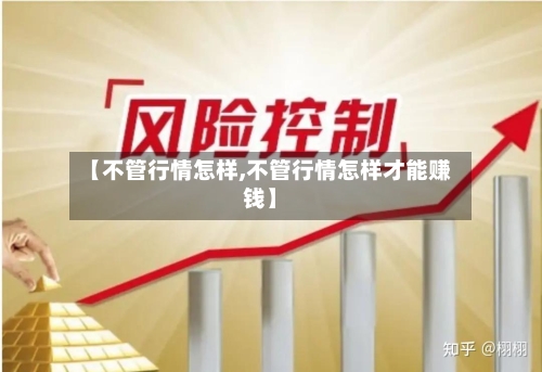 【不管行情怎样,不管行情怎样才能赚钱】-第2张图片