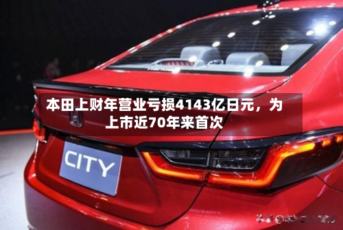 本田上财年营业亏损4143亿日元，为上市近70年来首次-第2张图片