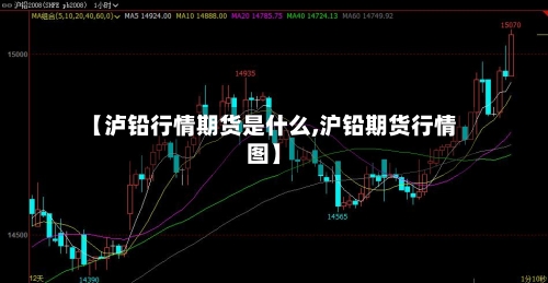 【泸铅行情期货是什么,沪铅期货行情图】-第2张图片