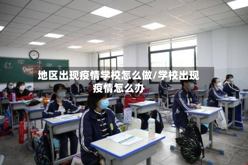 地区出现疫情学校怎么做/学校出现疫情怎么办-第1张图片