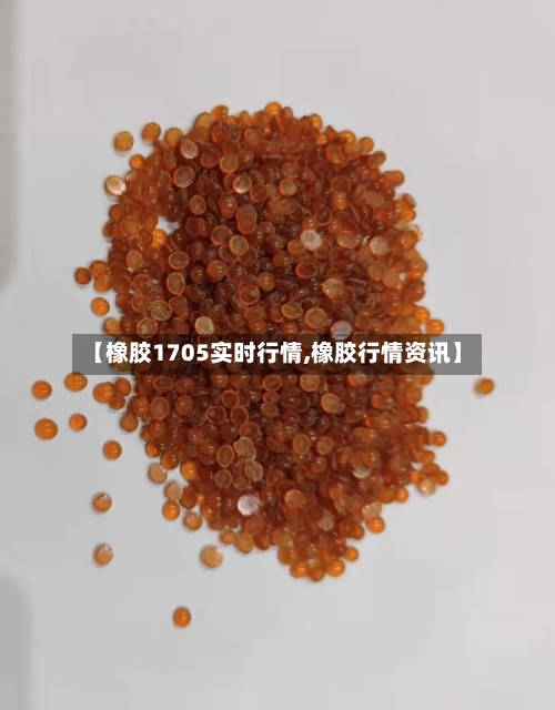 【橡胶1705实时行情,橡胶行情资讯】-第1张图片
