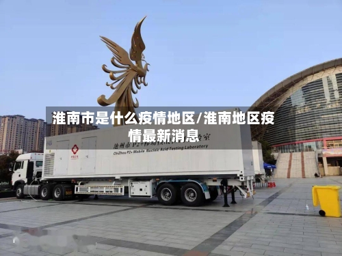 淮南市是什么疫情地区/淮南地区疫情最新消息-第1张图片