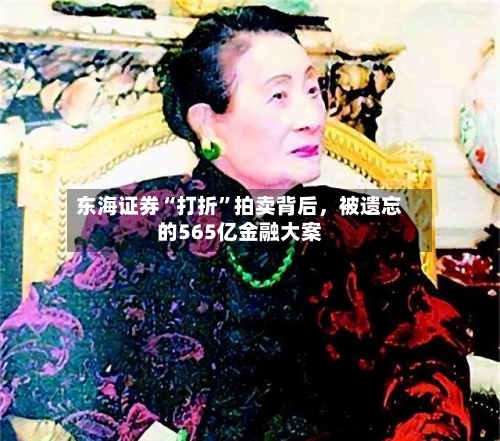 东海证券“打折”拍卖背后	，被遗忘的565亿金融大案-第1张图片