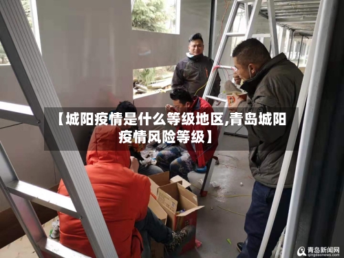 【城阳疫情是什么等级地区,青岛城阳疫情风险等级】-第1张图片