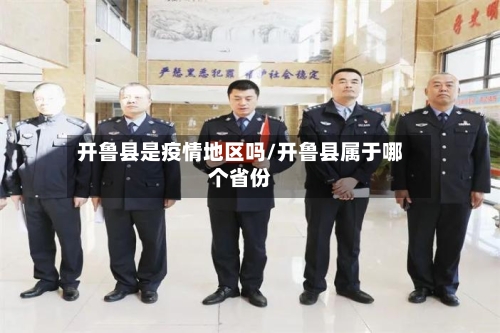 开鲁县是疫情地区吗/开鲁县属于哪个省份-第1张图片
